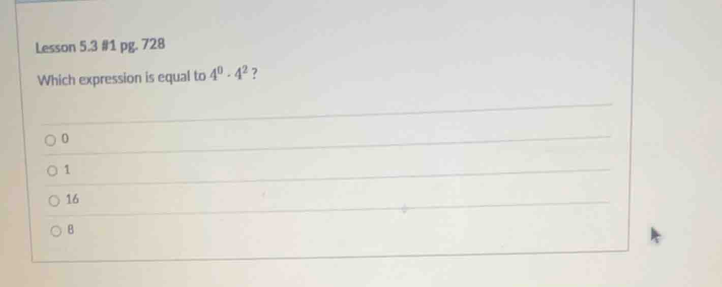 lesson 5.3 #1 pg. 728 which expression is equal to $4^0 \\cdot 4^2$? \\…