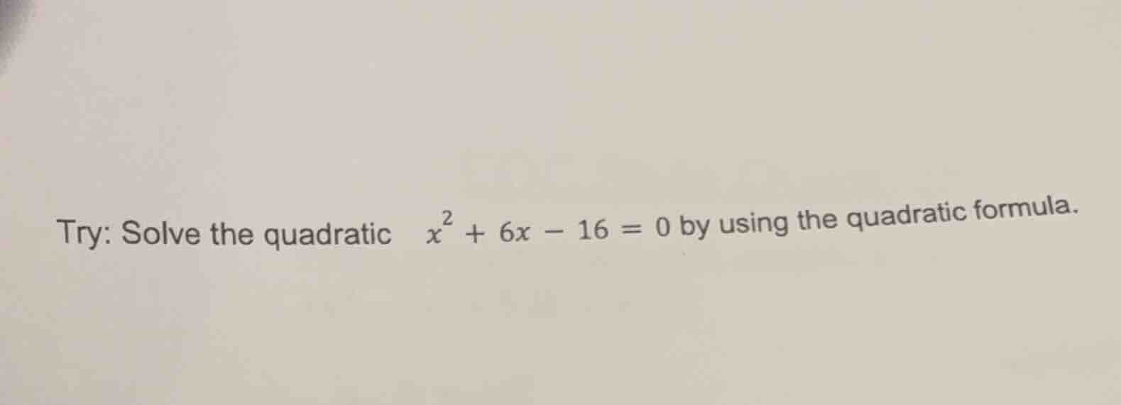 try: solve the quadratic $x^{2}+6x - 16 = 0$ by using the quadratic for…