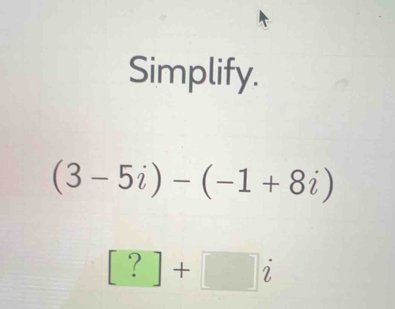 simplify. (3 - 5i) - (-1 + 8i) ? + i