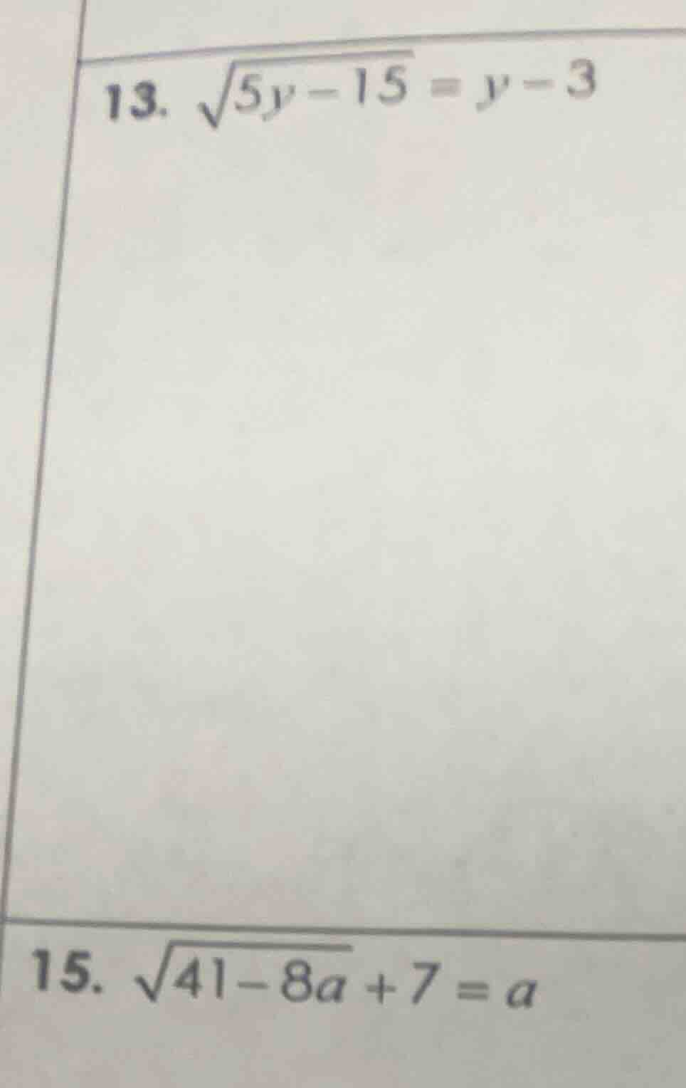13. \\(sqrt{5y - 15} = y - 3\\)\ 15. \\(sqrt{41 - 8a} + 7 = a\\)
