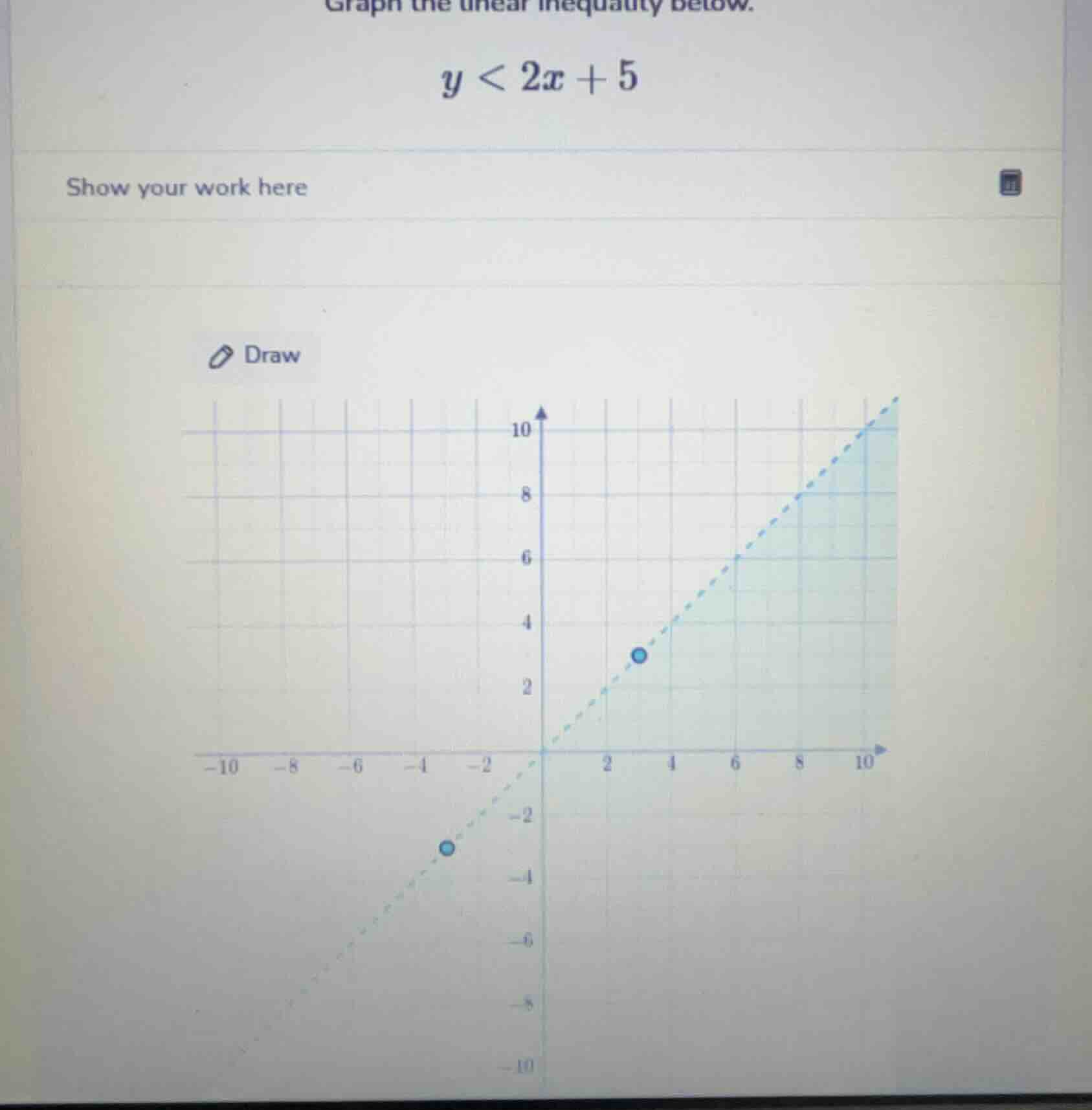graph the linear inequality below. $y < 2x + 5$ show your work here