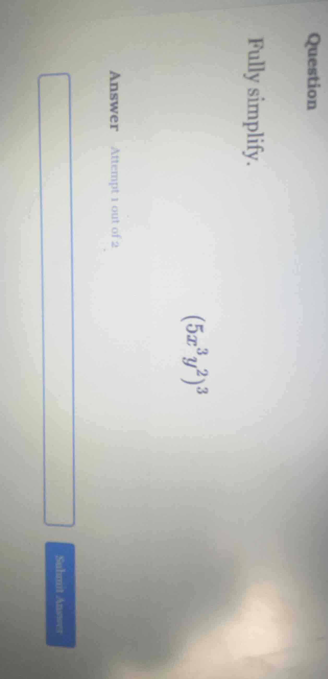 question fully simplify. answer attempt 1 out of 2 (5x^{3}y^{2})^{3}