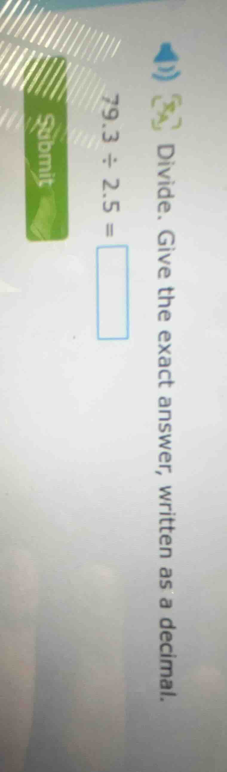 divide. give the exact answer, written as a decimal. 79.3 ÷ 2.5 = submit