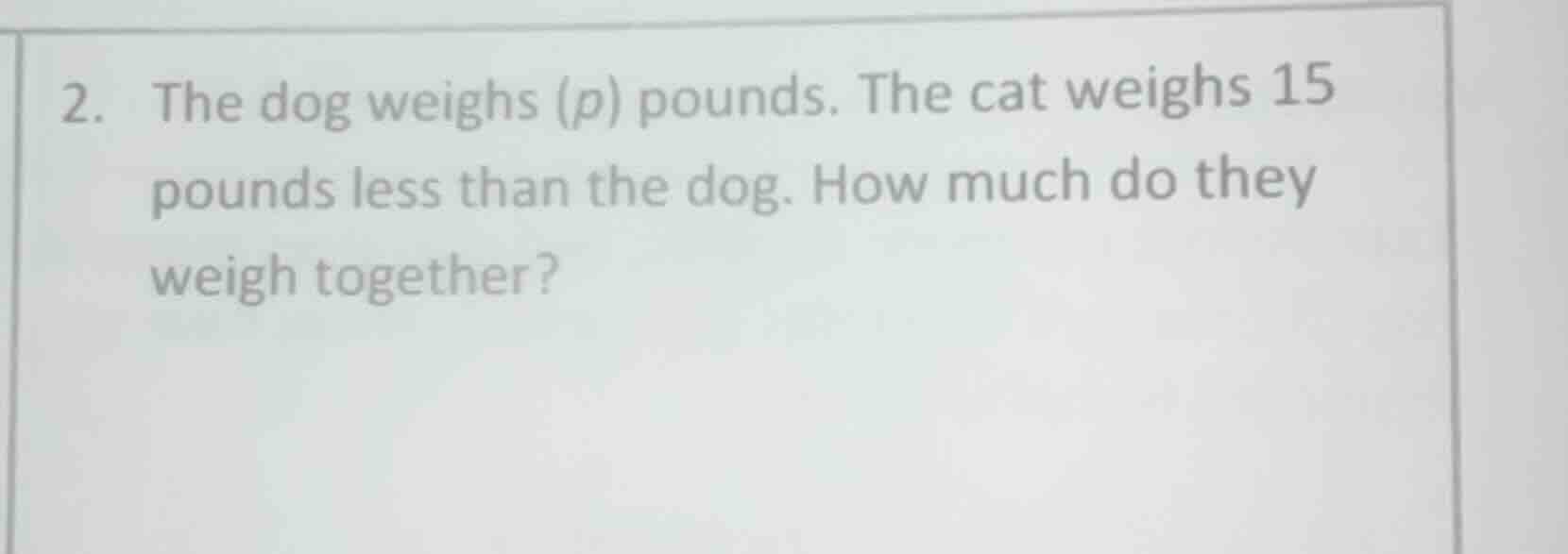 2. the dog weighs (p) pounds. the cat weighs 15 pounds less than the do…