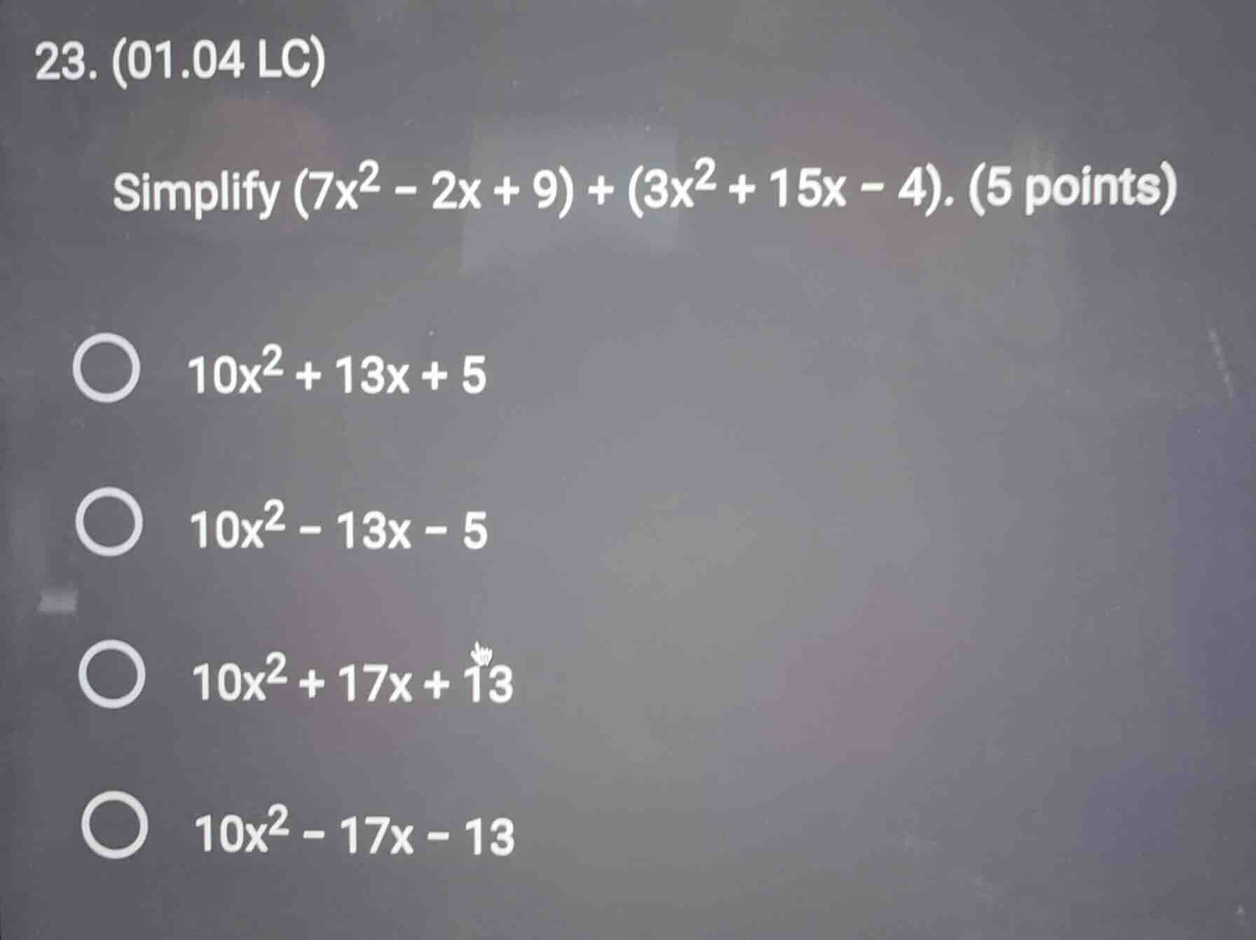 23. (01.04 lc) simplify $(7x^2 - 2x + 9) + (3x^2 + 15x - 4)$. (5 points…