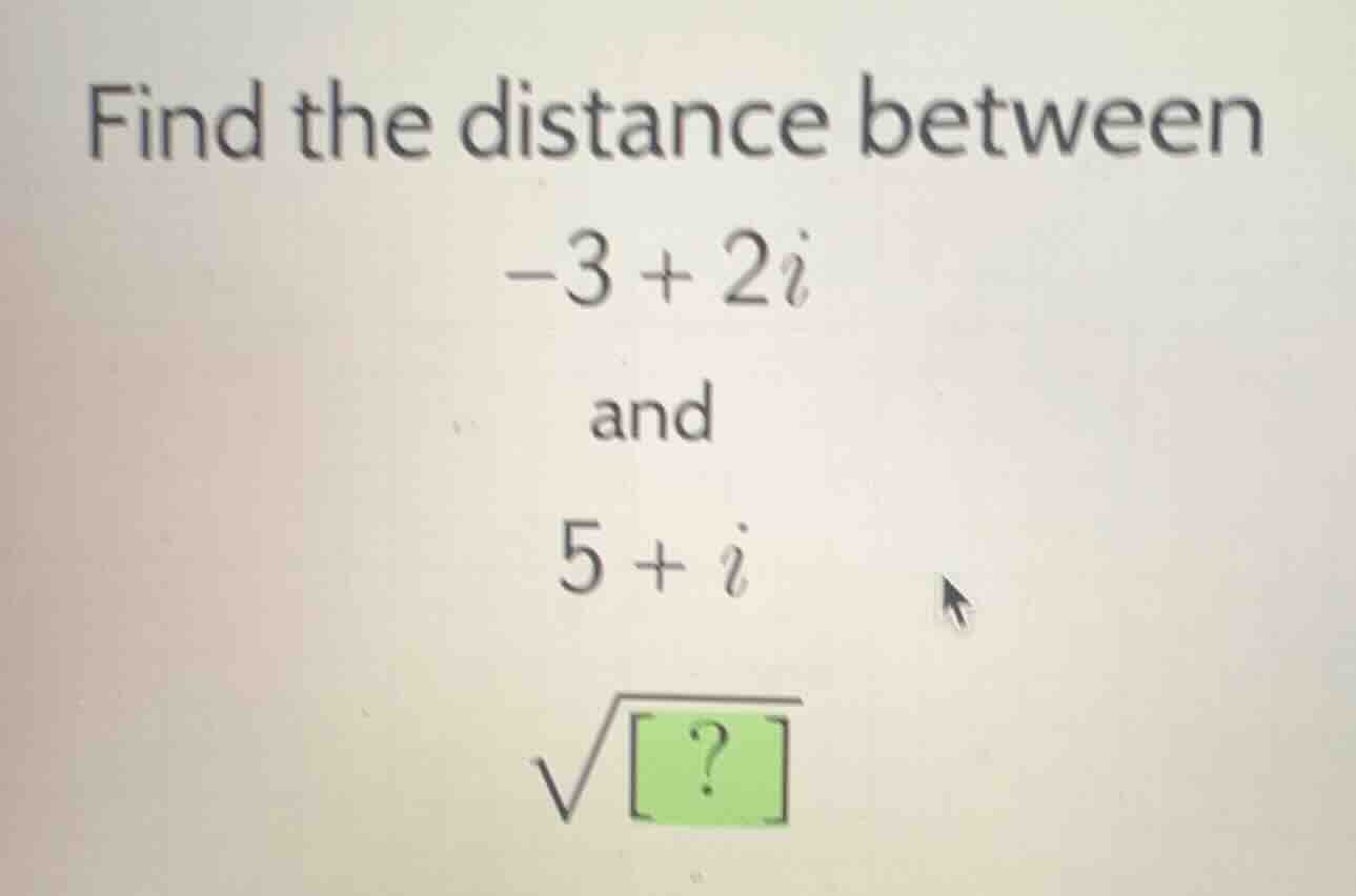 find the distance between -3 + 2i and 5 + i \\sqrt{\\boxed{?}}