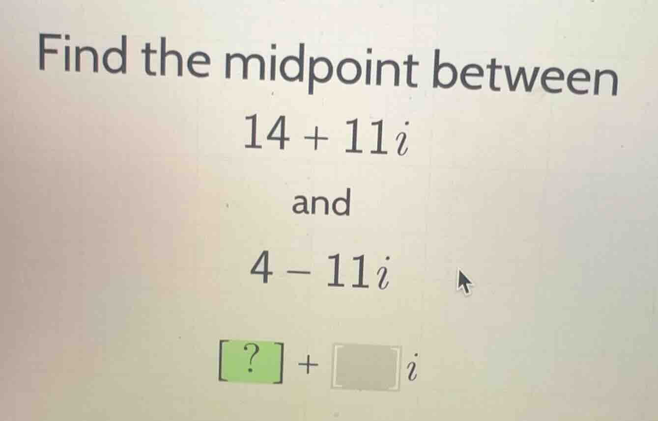 find the midpoint between 14 + 11i and 4 - 11i ? + i