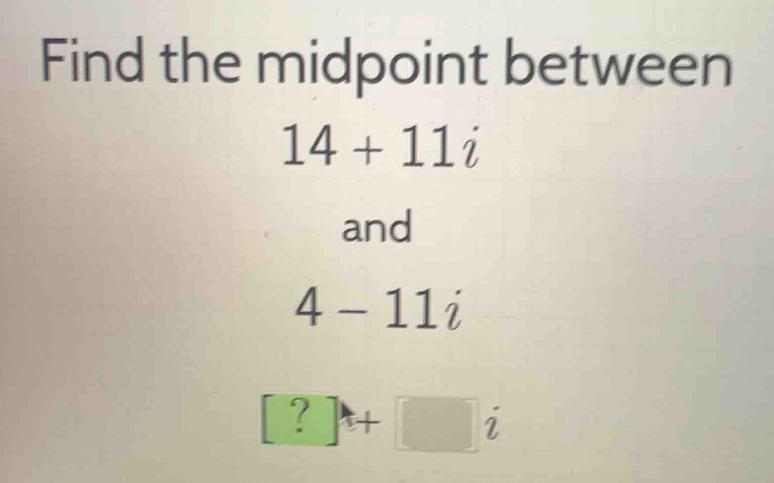 find the midpoint between 14 + 11i and 4 - 11i ? + i