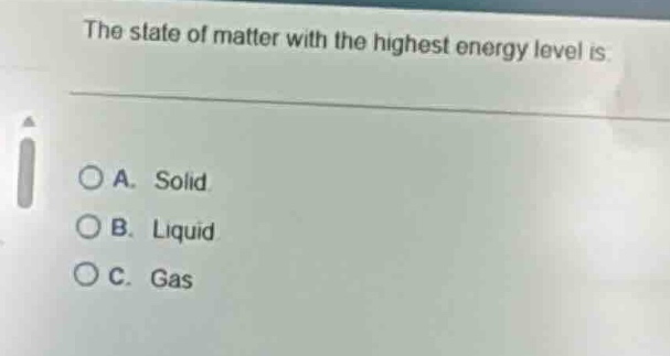 the state of matter with the highest energy level is: a. solid b. liqui…