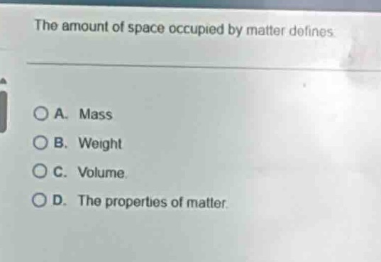 the amount of space occupied by matter defines a. mass b. weight c. vol…