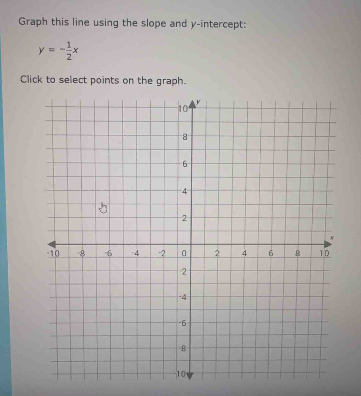 graph this line using the slope and y-intercept: $y = -\frac{1}{2}x$ cl…