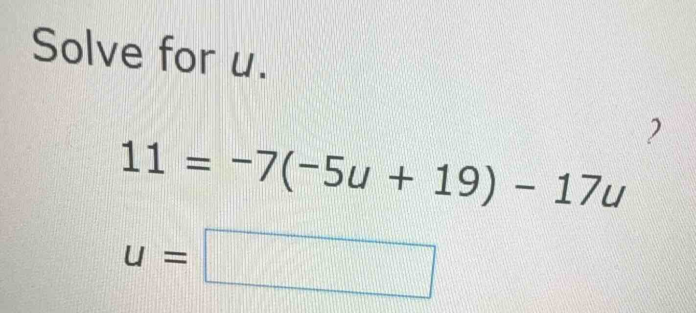 solve for u. 11 = -7(-5u + 19) - 17u u =