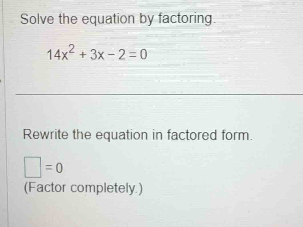 solve the equation by factoring. 14x² + 3x - 2 = 0 rewrite the equation…