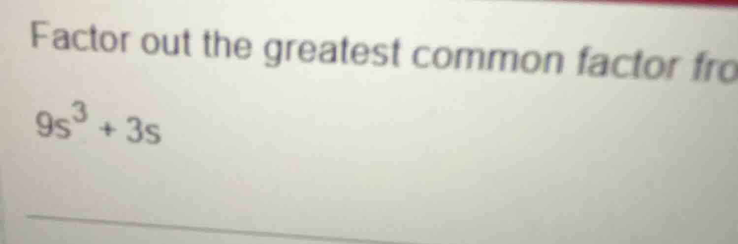 factor out the greatest common factor fro\\(9s^3 + 3s\\)
