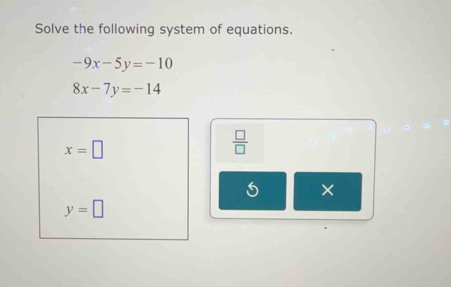 solve the following system of equations. $-9x - 5y = -10$ $8x - 7y = -1…