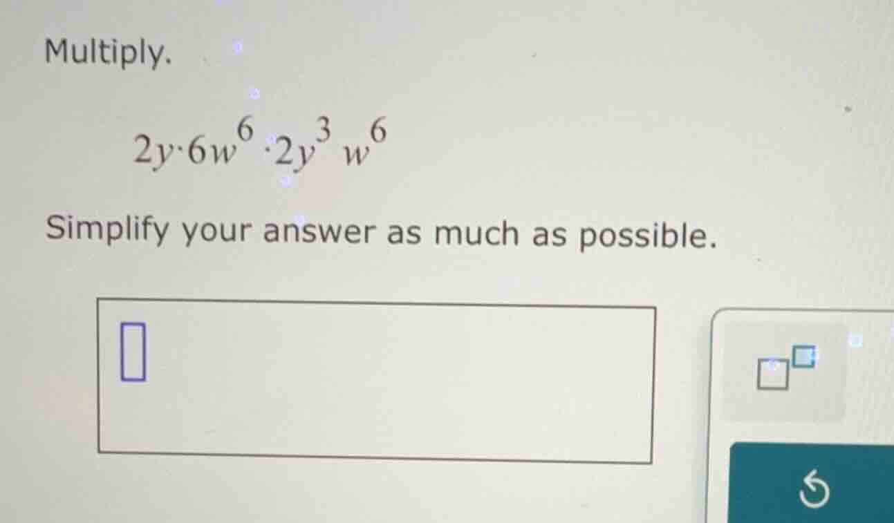 multiply. 2y·6w⁶·2y³w⁶ simplify your answer as much as possible.