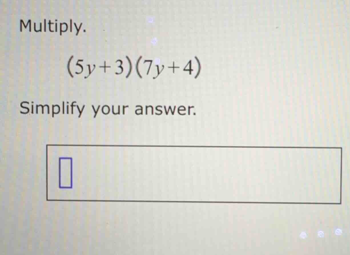 multiply. (5y + 3)(7y + 4) simplify your answer.
