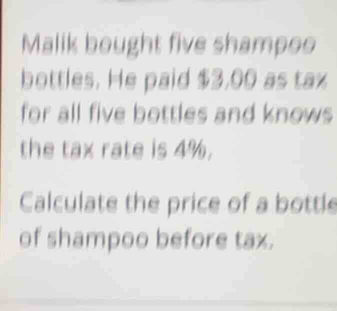 malik bought five shampoo bottles. he paid $3.00 as tax for all five bo…