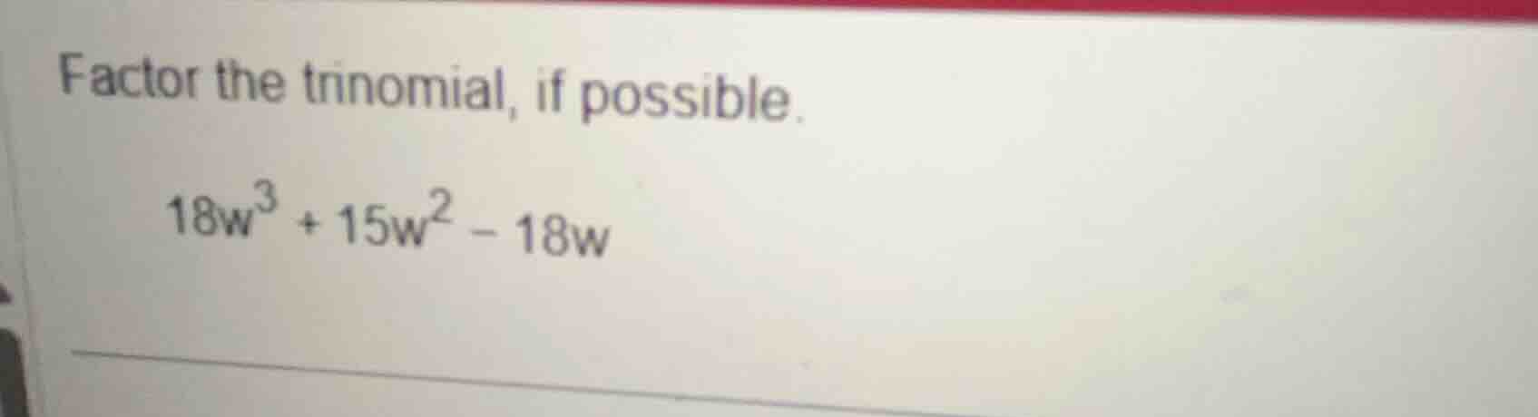 factor the trinomial, if possible.\\(18w^3 + 15w^2 - 18w\\)