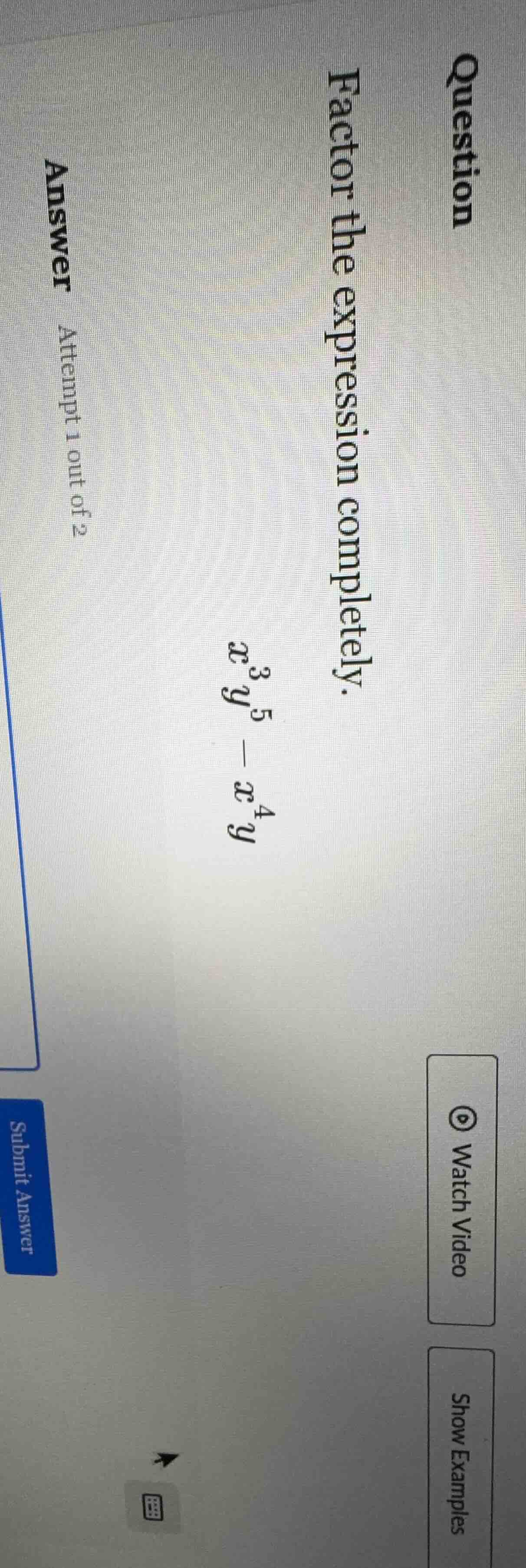 question factor the expression completely. $x^{3}y^{5}-x^{4}y$ answer a…