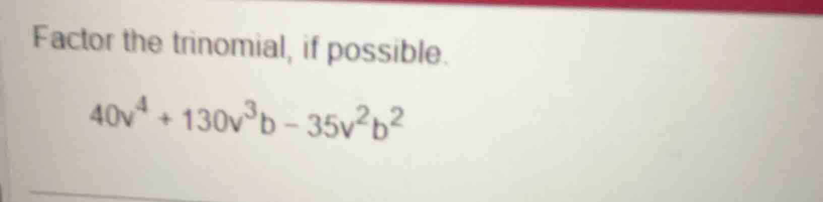factor the trinomial, if possible. $40v^{4}+130v^{3}b - 35v^{2}b^{2}$