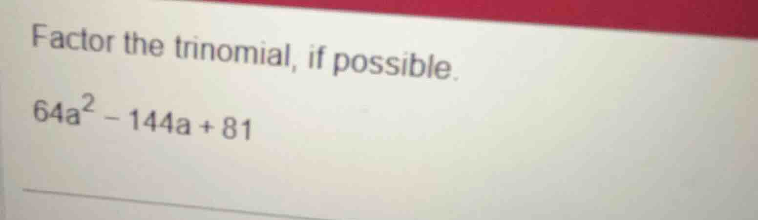 factor the trinomial, if possible.\\(64a^{2}-144a + 81\\)
