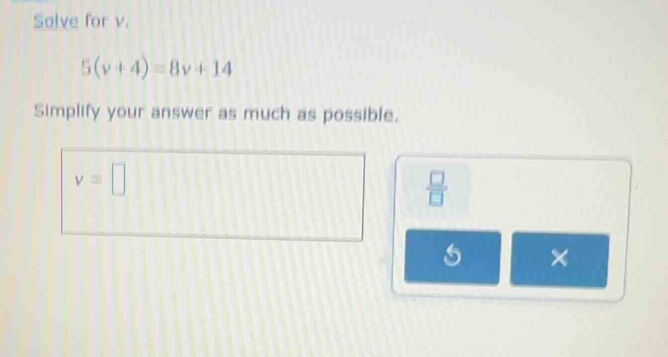 solve for v. 5(v + 4) = 8v + 14 simplify your answer as much as possibl…
