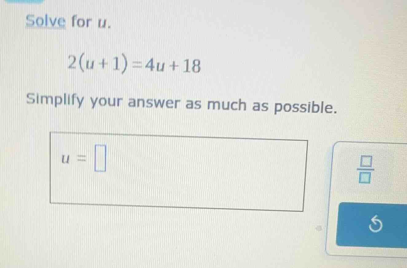 solve for u. 2(u + 1) = 4u + 18 simplify your answer as much as possibl…