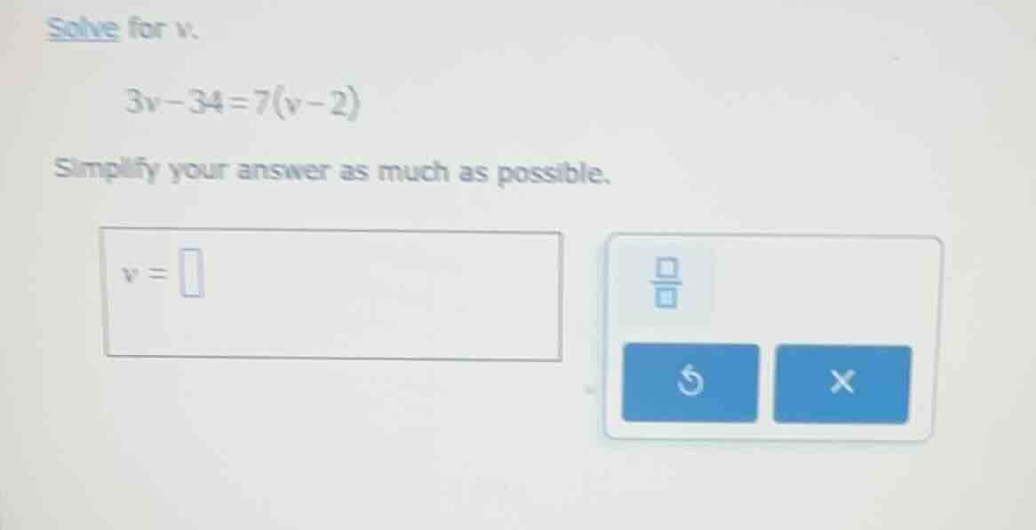solve for v. 3v - 34 = 7(v - 2) simplify your answer as much as possibl…