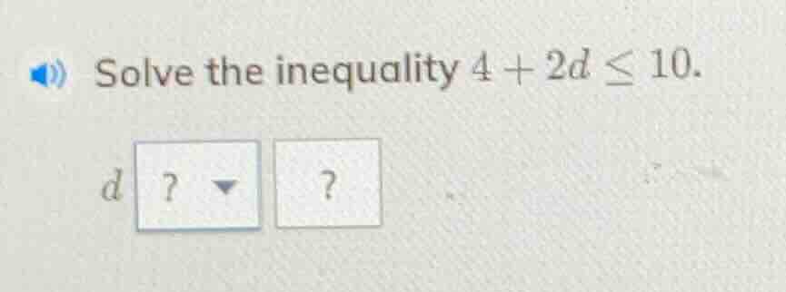 solve the inequality $4 + 2d \\leq 10$. $d$ ? ?