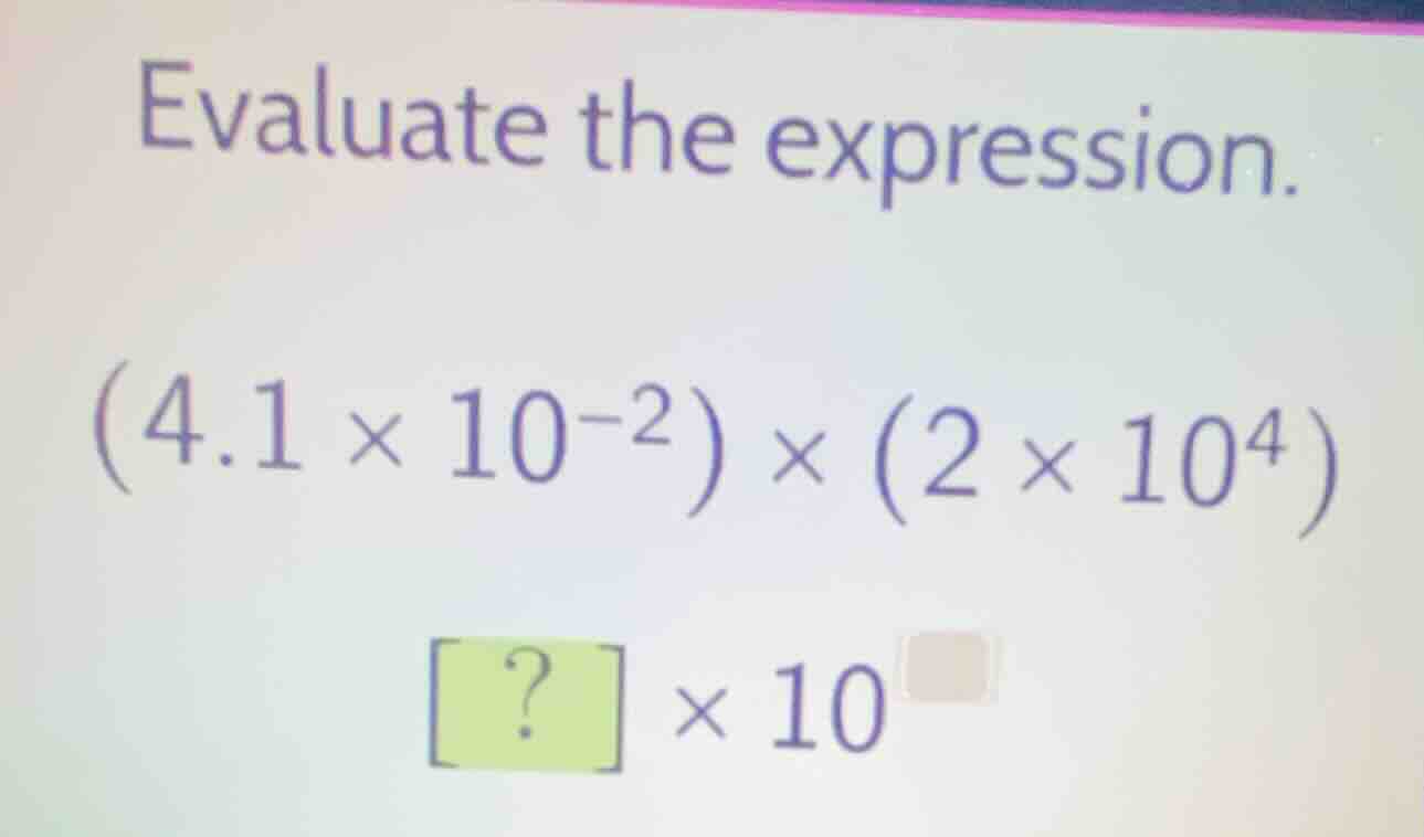 evaluate the expression. $(4.1 \\times 10^{-2}) \\times (2 \\times 10^{…