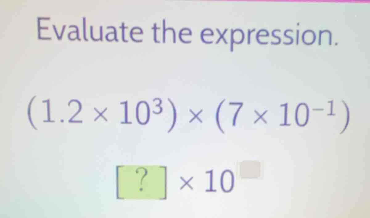evaluate the expression. $(1.2 \\times 10^3) \\times (7 \\times 10^{-1}…