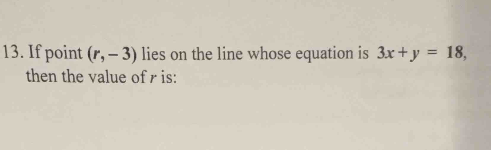 13. if point (r, -3) lies on the line whose equation is 3x + y = 18, th…