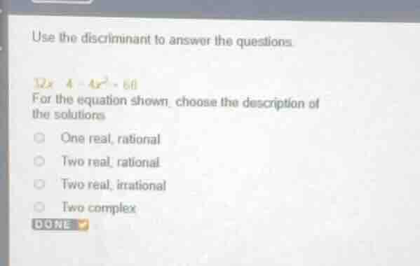 use the discriminant to answer the questions. 12x - 4 - 4x² = 0 for the…
