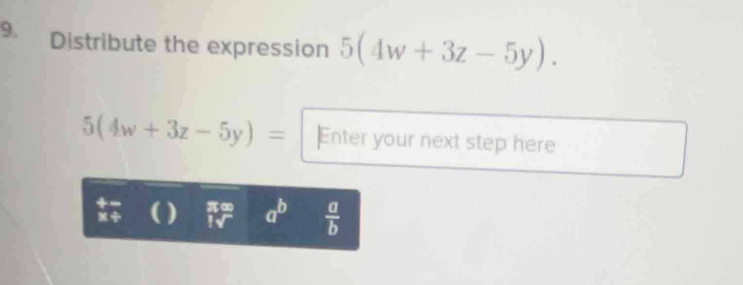9. distribute the expression $5(4w + 3z - 5y)$. $5(4w + 3z - 5y) = $ en…