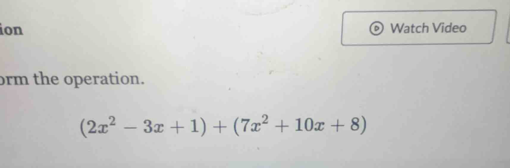 orm the operation. $(2x^2 - 3x + 1) + (7x^2 + 10x + 8)$