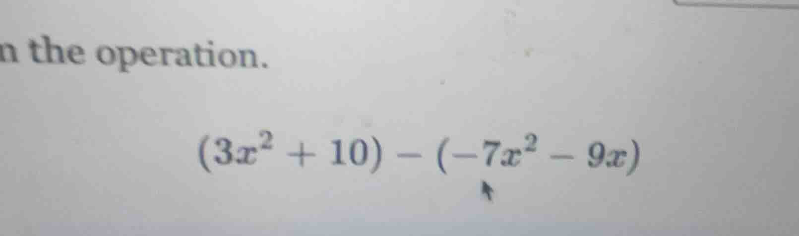 n the operation. $(3x^2 + 10) - (-7x^2 - 9x)$