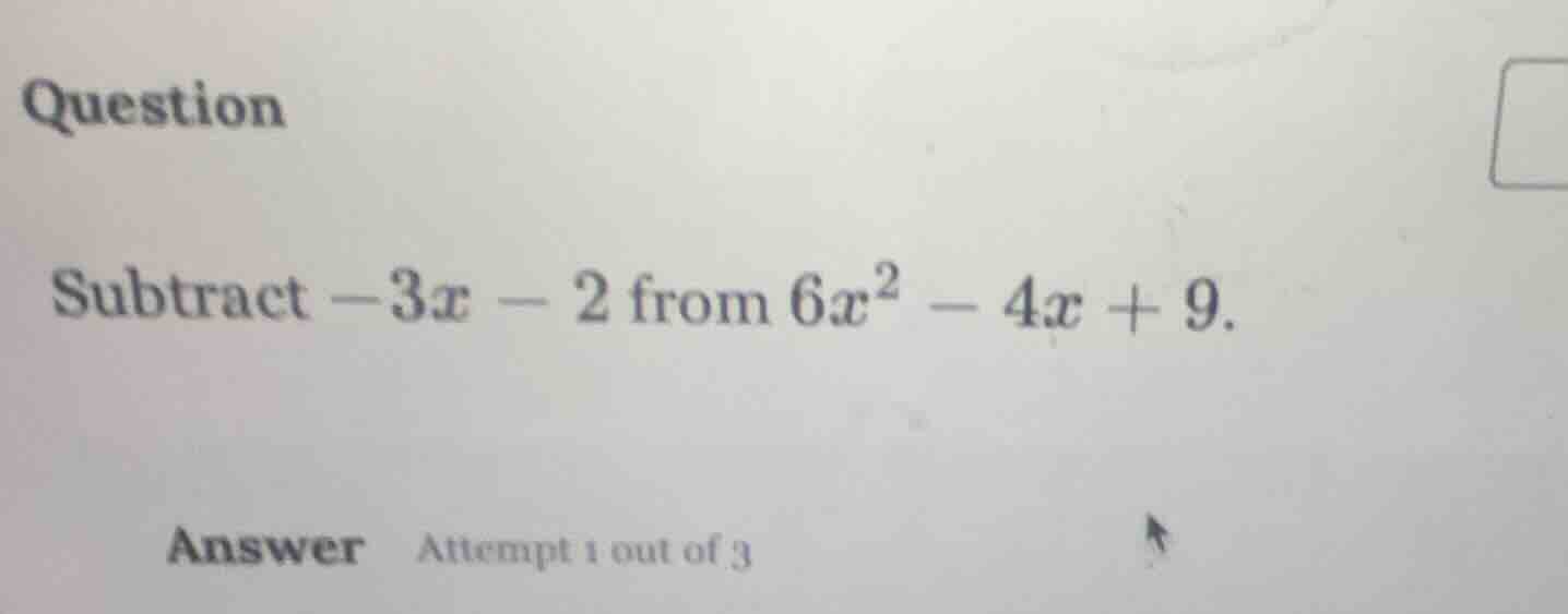question subtract $-3x - 2$ from $6x^2 - 4x + 9$. answer attempt 1 out …