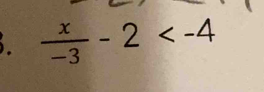 . \\(\frac{x}{-3} - 2 < -4\\)