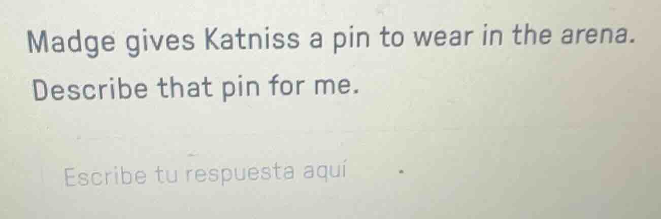 madge gives katniss a pin to wear in the arena. describe that pin for m…