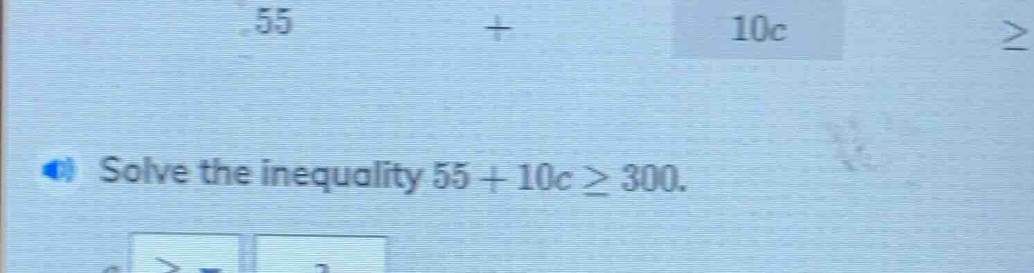 solve the inequality $55 + 10c \\geq 300$.