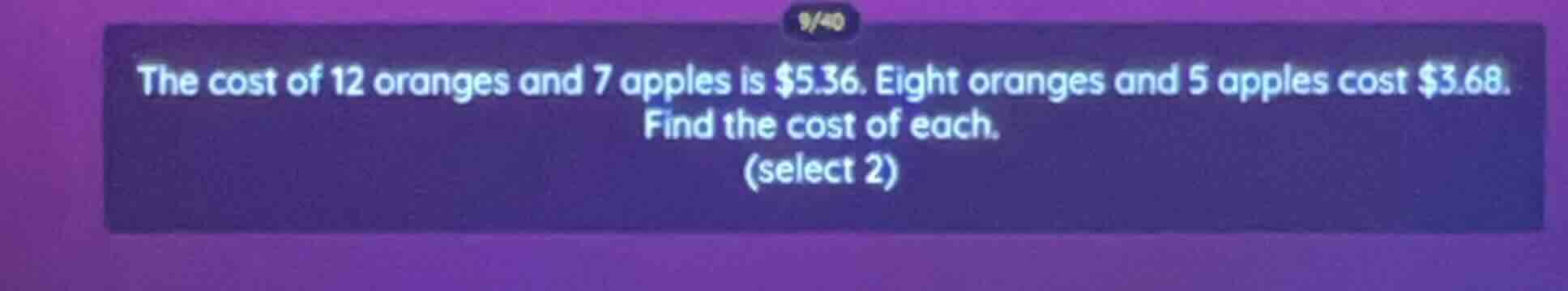 the cost of 12 oranges and 7 apples is $5.36. eight oranges and 5 apple…