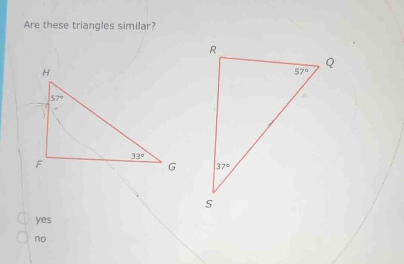 are these triangles similar? h 57° f 33° g r q 57° 37° s yes no