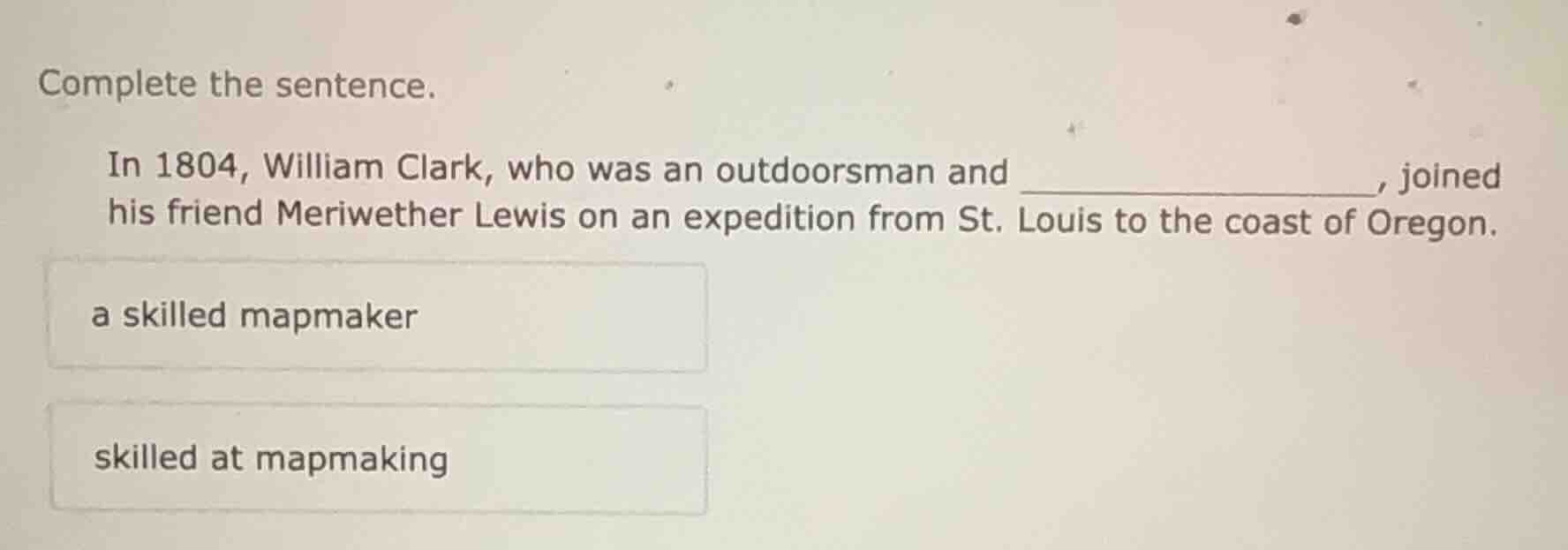 complete the sentence. in 1804, william clark, who was an outdoorsman a…