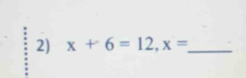2) x + 6 = 12, x = ______