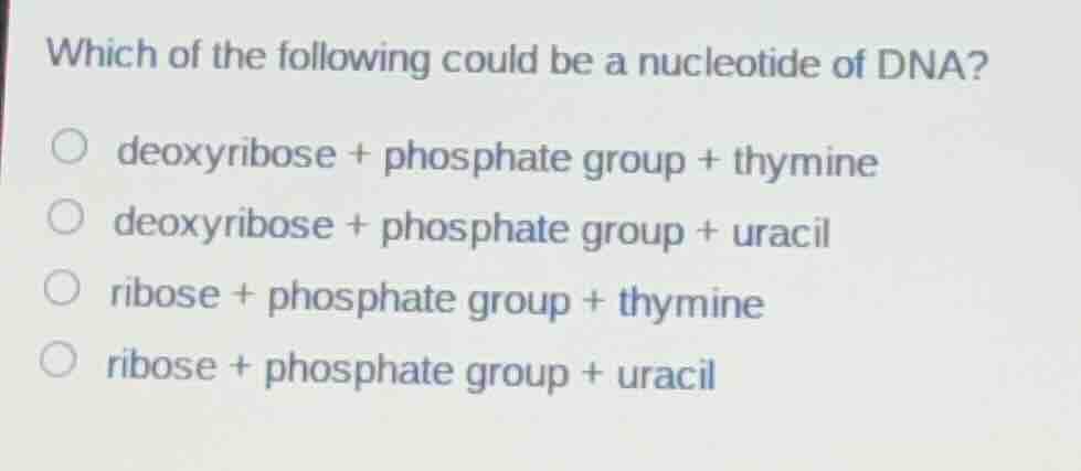 which of the following could be a nucleotide of dna? deoxyribose + phos…