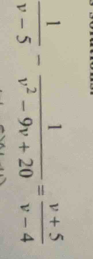 (\frac{1}{v - 5}-\frac{1}{v^{2}-9v + 20}=\frac{v + 5}{v - 4})