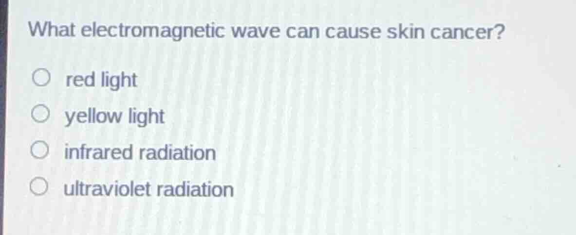 what electromagnetic wave can cause skin cancer? ○ red light ○ yellow l…