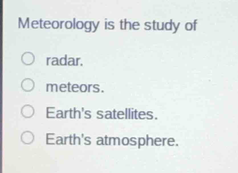 meteorology is the study of radar. meteors. earths satellites. earths a…
