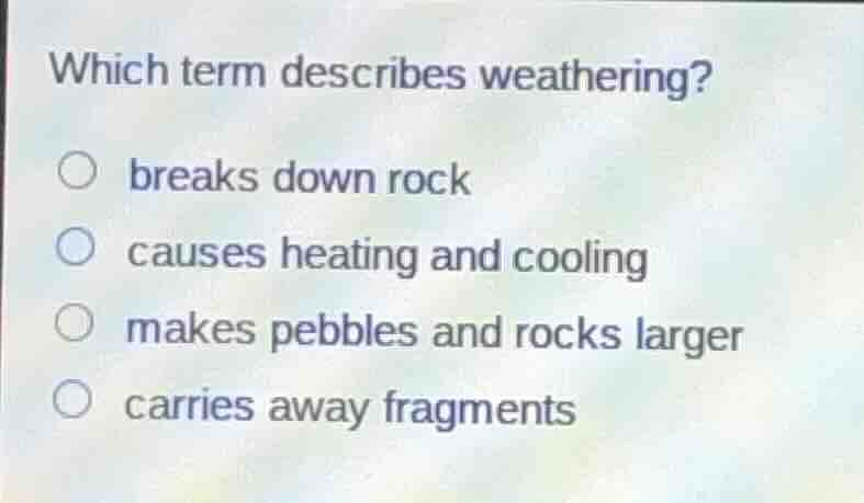 which term describes weathering? breaks down rock causes heating and co…